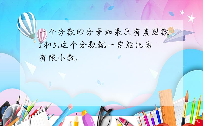 一个分数的分母如果只有质因数2和5,这个分数就一定能化为有限小数,