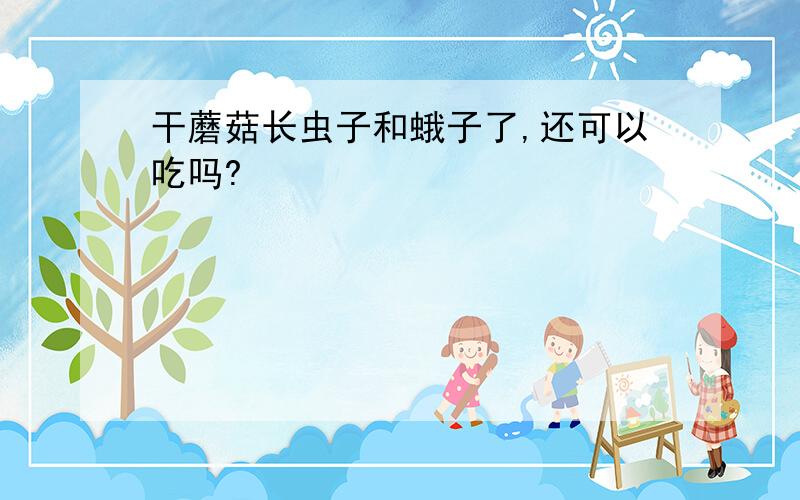 干蘑菇长虫子和蛾子了,还可以吃吗?