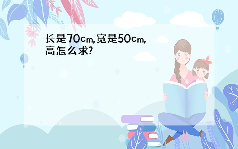 长是70cm,宽是50cm,高怎么求?