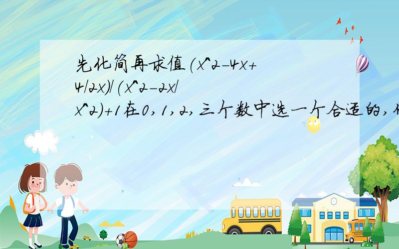 先化简再求值(x^2-4x+4/2x)/(x^2-2x/x^2)+1在0,1,2,三个数中选一个合适的,代入求值