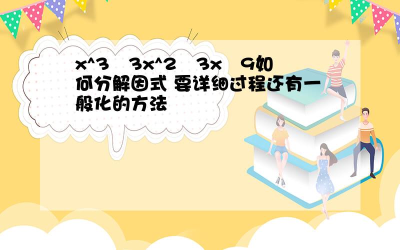 x^3–3x^2–3x–9如何分解因式 要详细过程还有一般化的方法