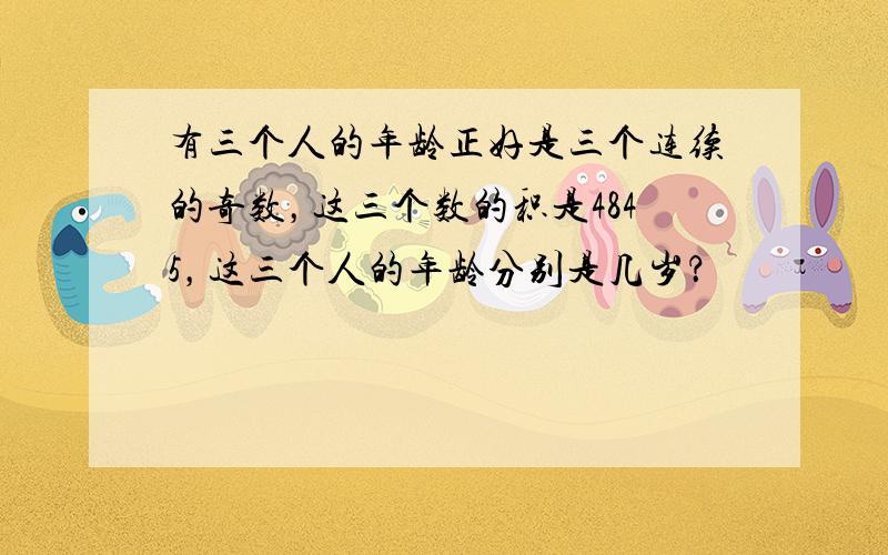 有三个人的年龄正好是三个连续的奇数，这三个数的积是4845，这三个人的年龄分别是几岁？