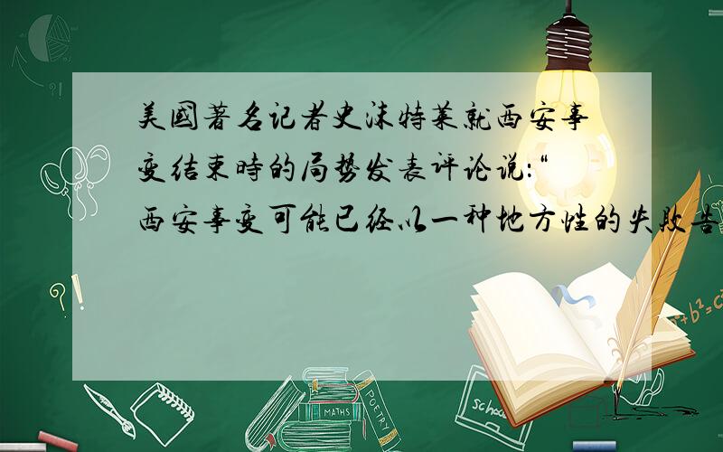 美国著名记者史沫特莱就西安事变结束时的局势发表评论说：“西安事变可能已经以一种地方性的失败告终了,却仍然是一次全国的胜利