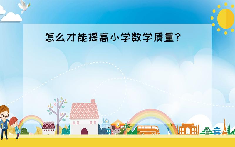 怎么才能提高小学数学质量?