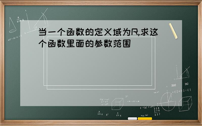 当一个函数的定义域为R,求这个函数里面的参数范围