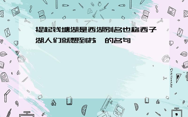 提起钱塘湖是西湖别名也称西子湖人们就想到苏轼的名句