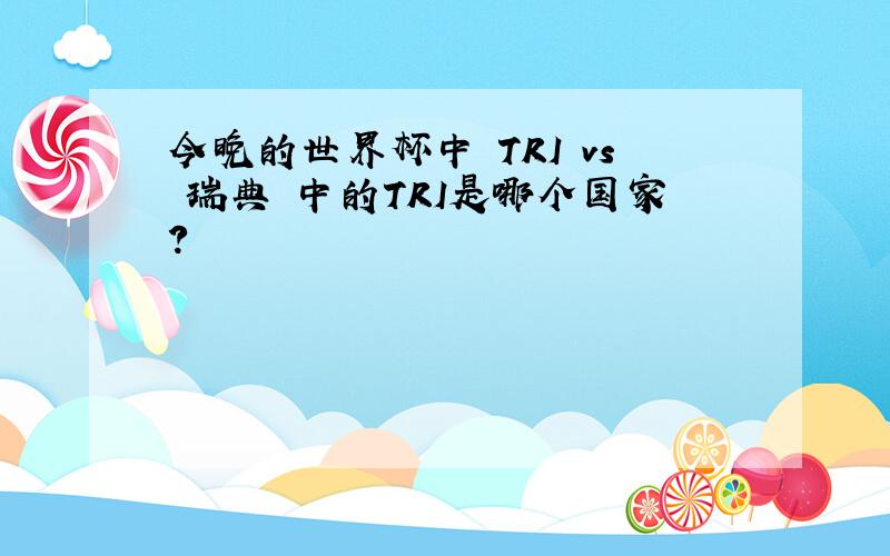 今晚的世界杯中 TRI vs 瑞典 中的TRI是哪个国家?