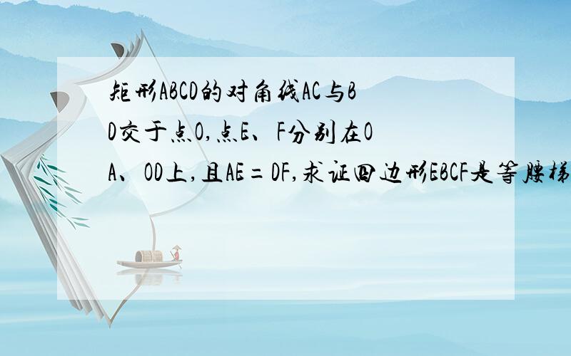 矩形ABCD的对角线AC与BD交于点O,点E、F分别在OA、OD上,且AE=DF,求证四边形EBCF是等腰梯形