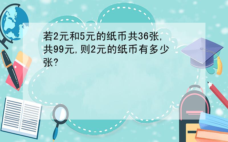 若2元和5元的纸币共36张,共99元,则2元的纸币有多少张?