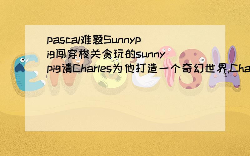 pascal难题Sunnypig闯穿梭关贪玩的sunnypig请Charles为他打造一个奇幻世界,Charles欣然答