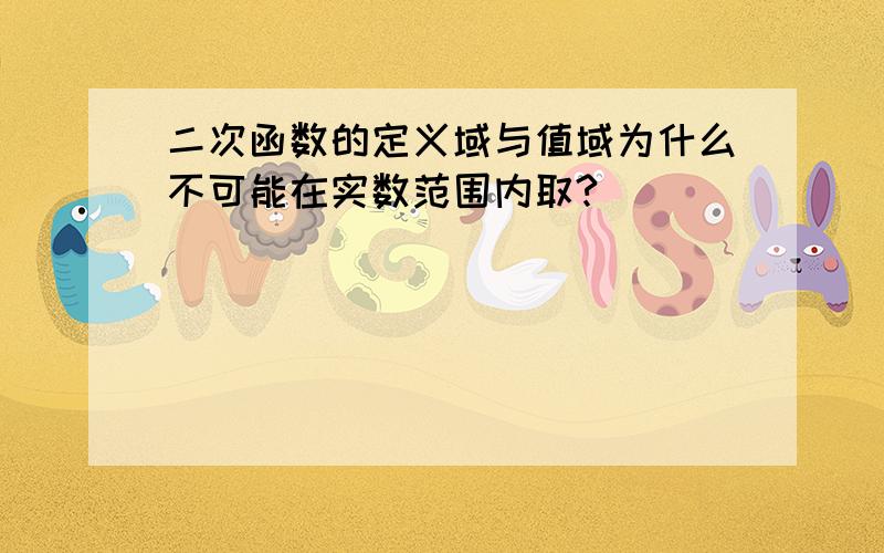 二次函数的定义域与值域为什么不可能在实数范围内取?