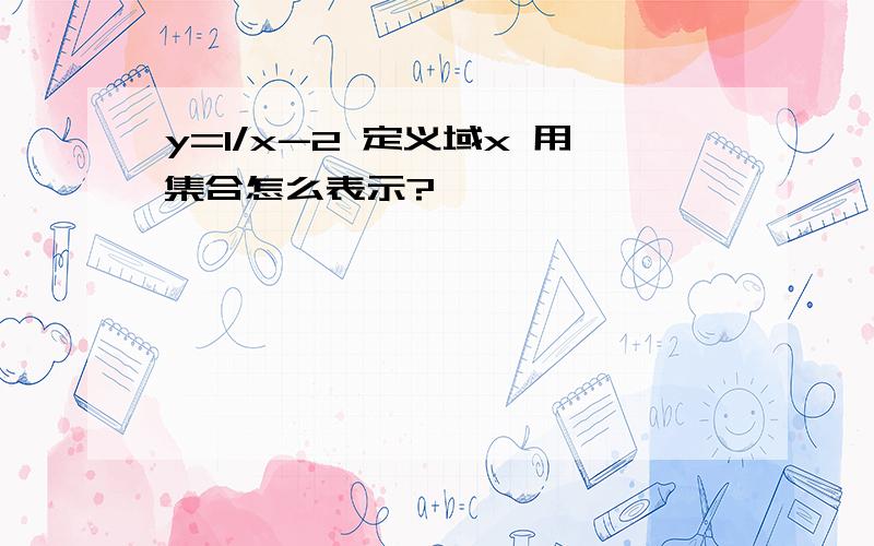 y=1/x-2 定义域x 用集合怎么表示?