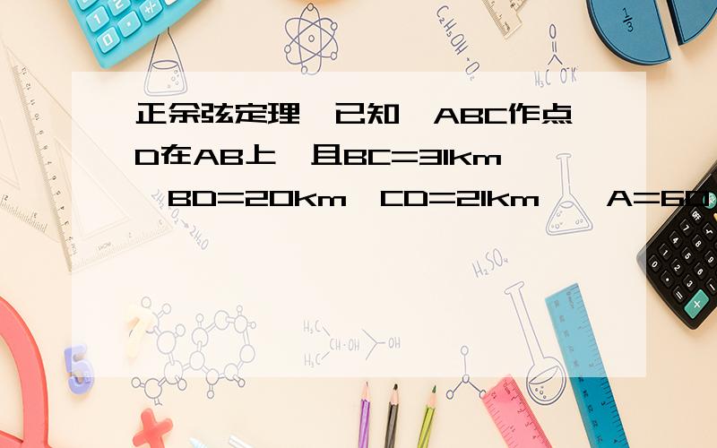 正余弦定理,已知△ABC作点D在AB上,且BC=31km、BD=20km、CD=21km、∠A=60°,求DA的长度.