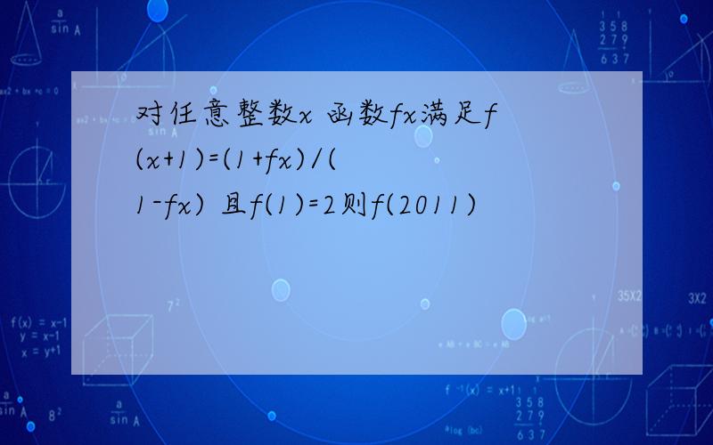 对任意整数x 函数fx满足f(x+1)=(1+fx)/(1-fx) 且f(1)=2则f(2011)