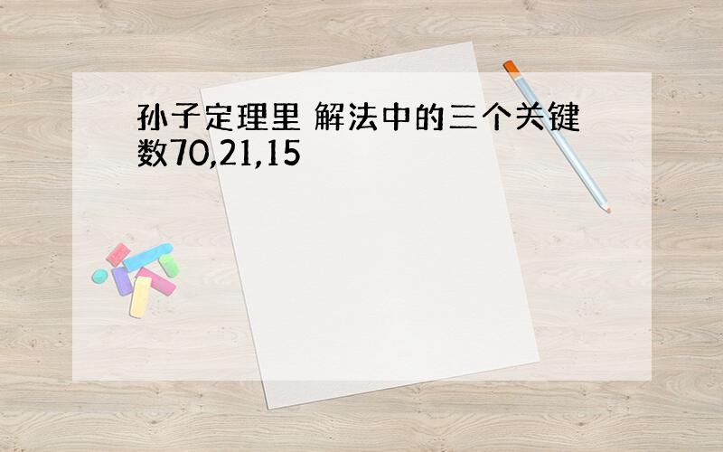 孙子定理里 解法中的三个关键数70,21,15