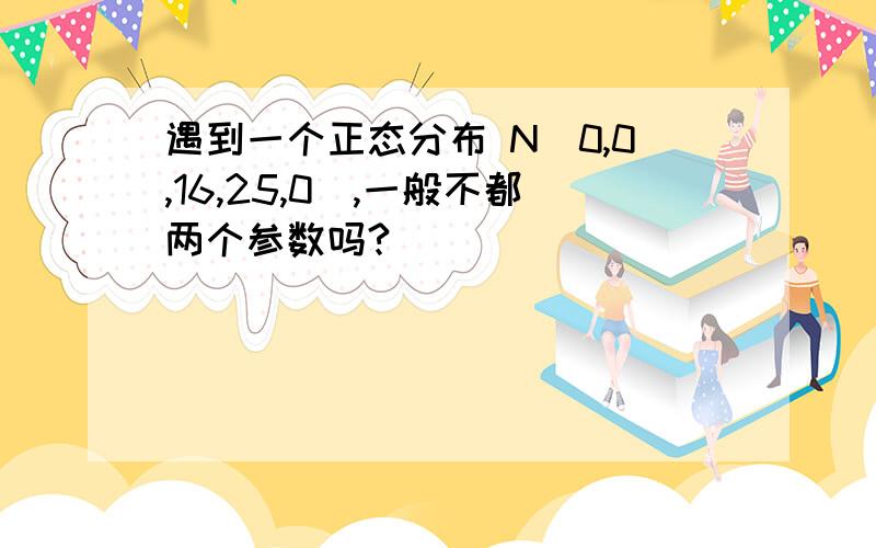 遇到一个正态分布 N（0,0,16,25,0）,一般不都两个参数吗?