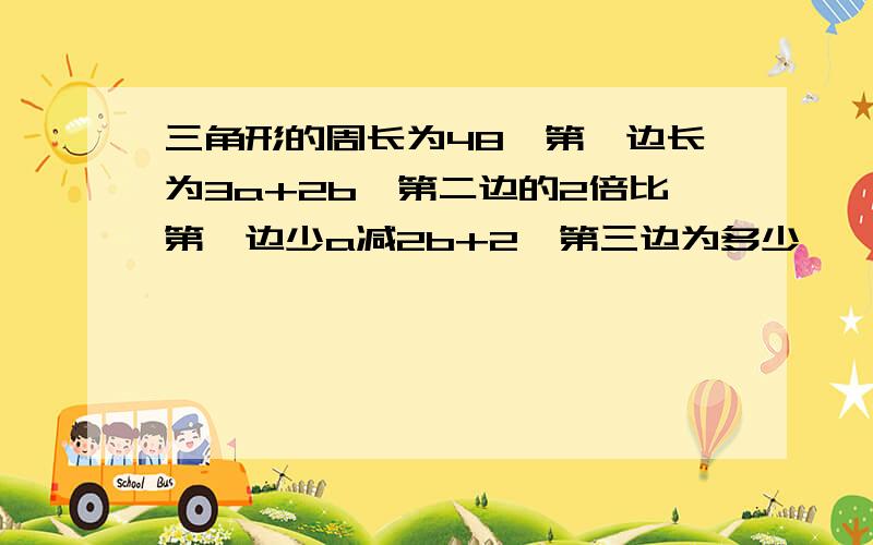 三角形的周长为48,第一边长为3a+2b,第二边的2倍比第一边少a减2b+2,第三边为多少