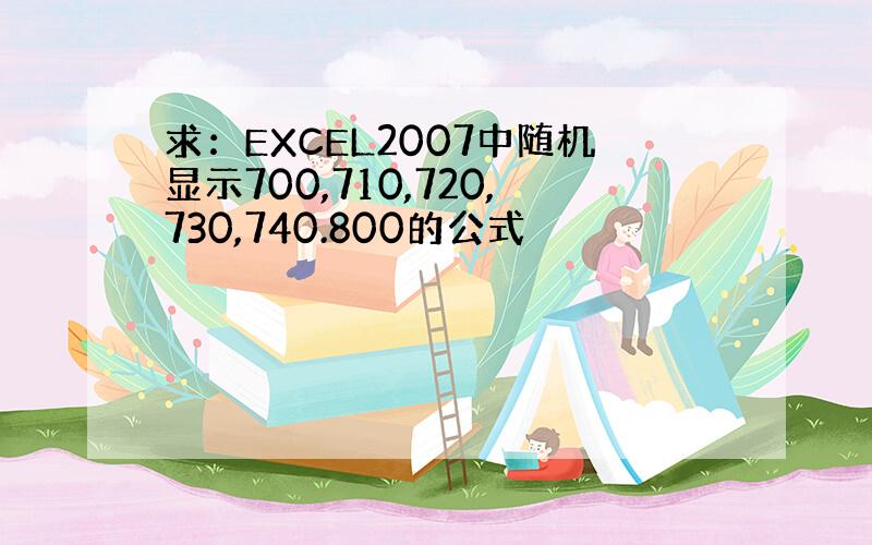 求：EXCEL2007中随机显示700,710,720,730,740.800的公式