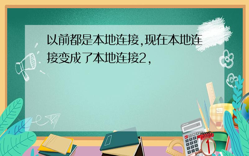 以前都是本地连接,现在本地连接变成了本地连接2,