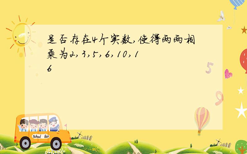 是否存在4个实数,使得两两相乘为2,3,5,6,10,16