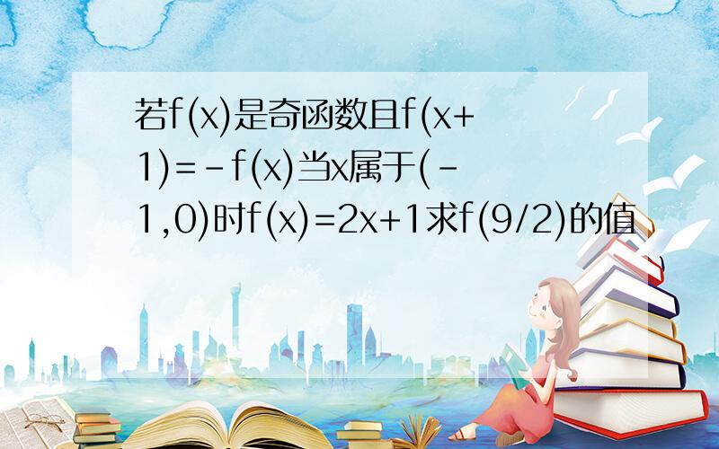 若f(x)是奇函数且f(x+1)=-f(x)当x属于(-1,0)时f(x)=2x+1求f(9/2)的值