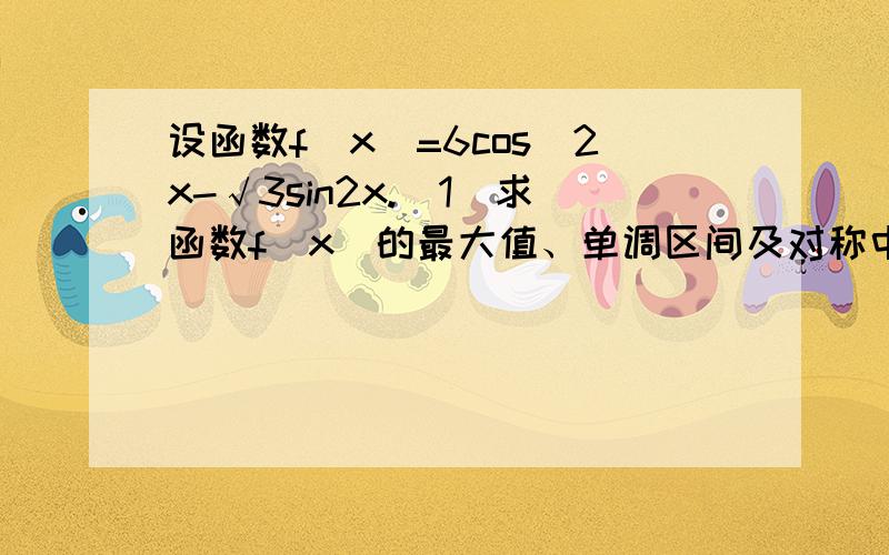 设函数f(x)=6cos^2x-√3sin2x.(1)求函数f(x)的最大值、单调区间及对称中心