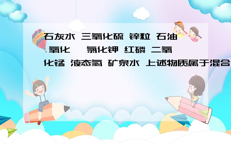 石灰水 三氧化硫 锌粒 石油 氧化镁 氯化钾 红磷 二氧化锰 液态氢 矿泉水 上述物质属于混合物的有什么?