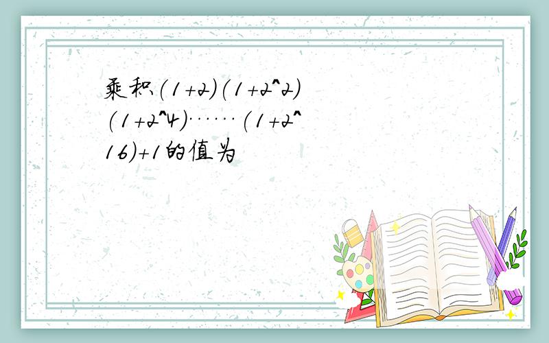 乘积(1+2)(1+2^2)(1+2^4)……(1+2^16)+1的值为