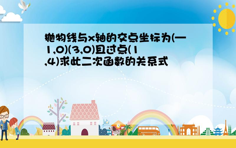 抛物线与x轴的交点坐标为(—1,0)(3,0)且过点(1,4)求此二次函数的关系式