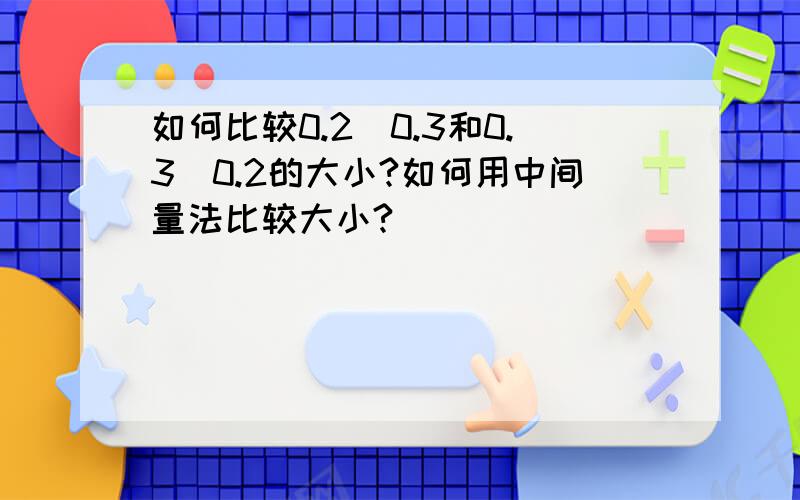 如何比较0.2^0.3和0.3^0.2的大小?如何用中间量法比较大小?