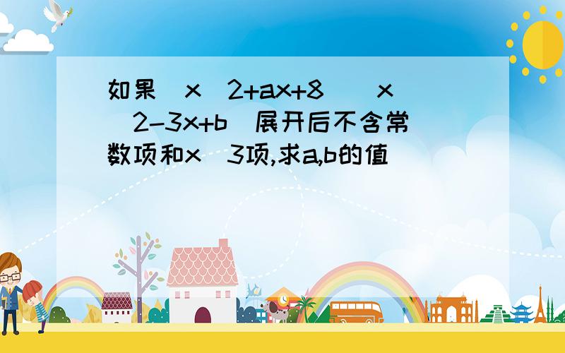 如果(x^2+ax+8)(x^2-3x+b)展开后不含常数项和x^3项,求a,b的值