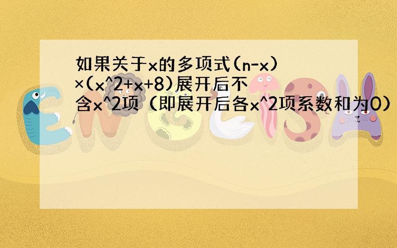 如果关于x的多项式(n-x)×(x^2+x+8)展开后不含x^2项（即展开后各x^2项系数和为0）,求（-4）^2n的值