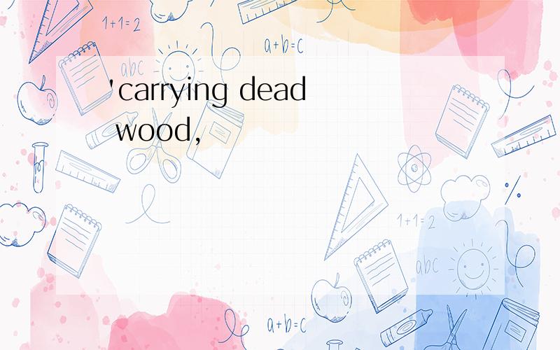 'carrying dead wood,