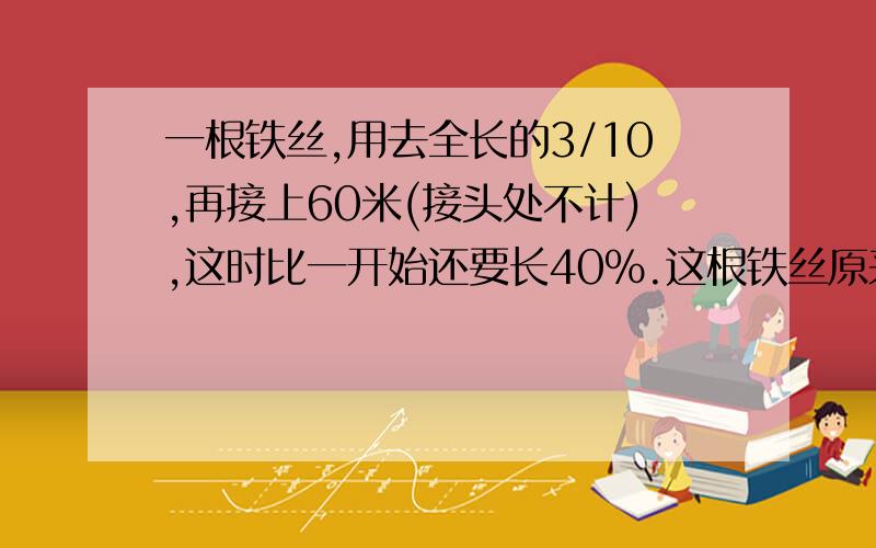 一根铁丝,用去全长的3/10,再接上60米(接头处不计),这时比一开始还要长40%.这根铁丝原来有多长?