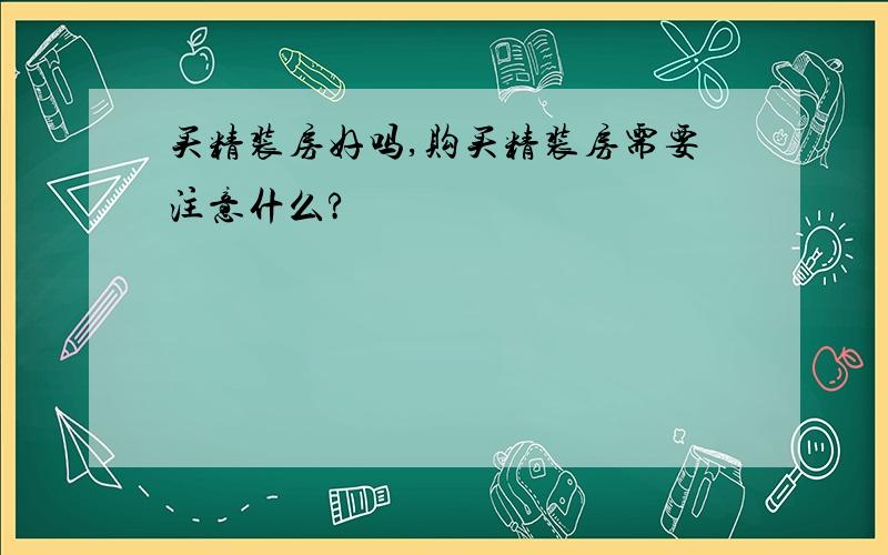 买精装房好吗,购买精装房需要注意什么?