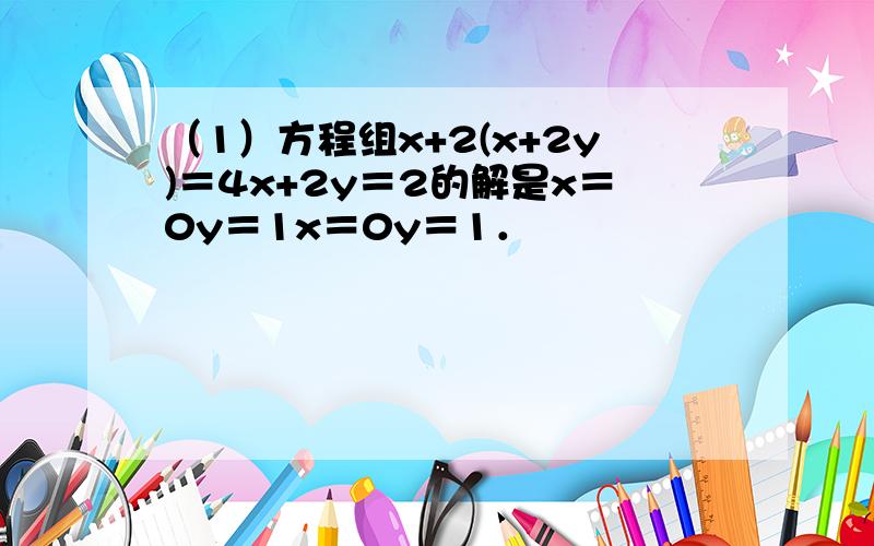 （1）方程组x+2(x+2y)＝4x+2y＝2的解是x＝0y＝1x＝0y＝1．