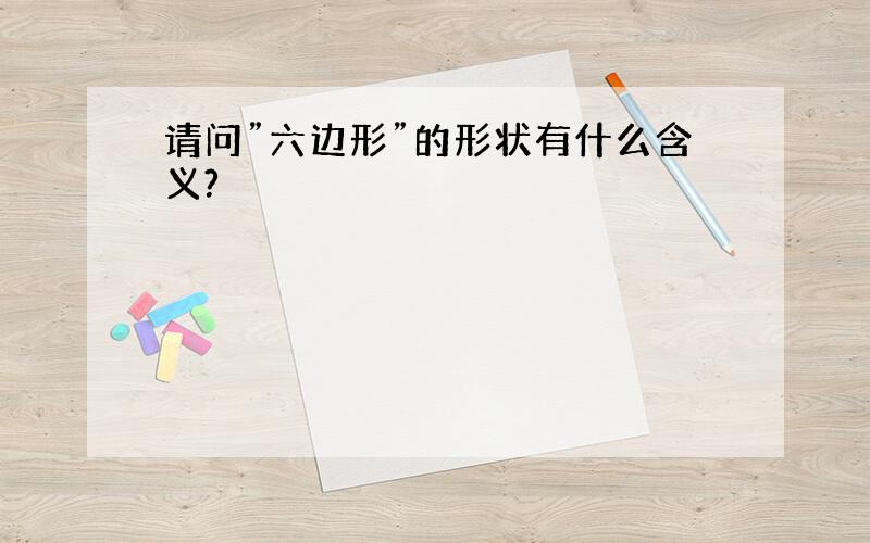 请问”六边形”的形状有什么含义?