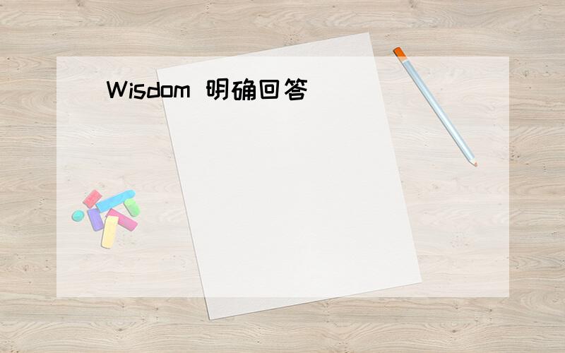 Wisdom 明确回答