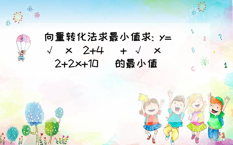 向量转化法求最小值求: y=√(x^2+4) + √(x^2+2x+10) 的最小值