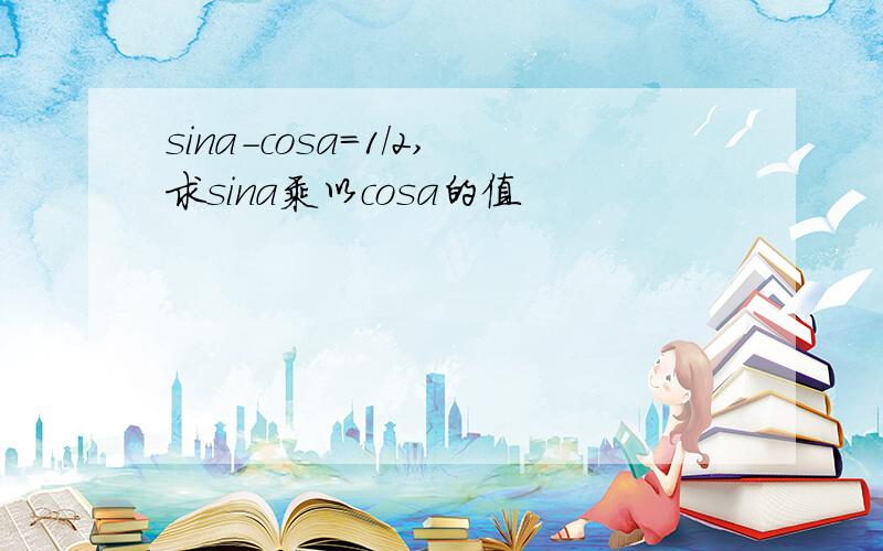 sina-cosa=1/2,求sina乘以cosa的值