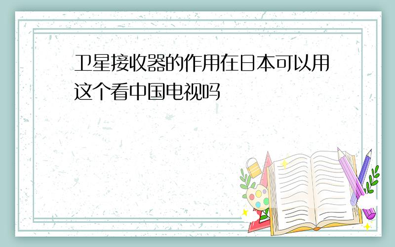 卫星接收器的作用在日本可以用这个看中国电视吗