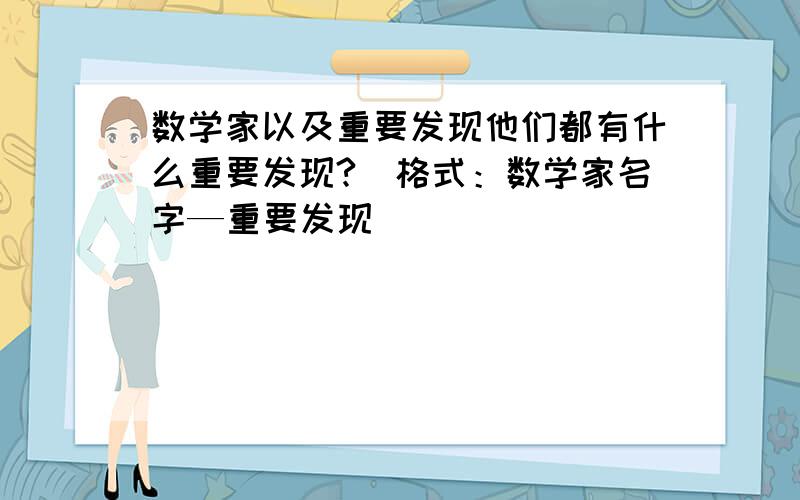 数学家以及重要发现他们都有什么重要发现?（格式：数学家名字—重要发现）