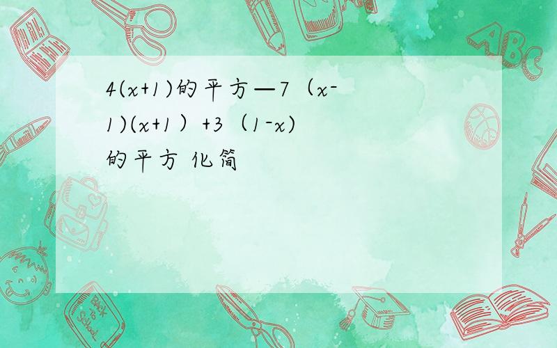 4(x+1)的平方—7（x-1)(x+1）+3（1-x)的平方 化简