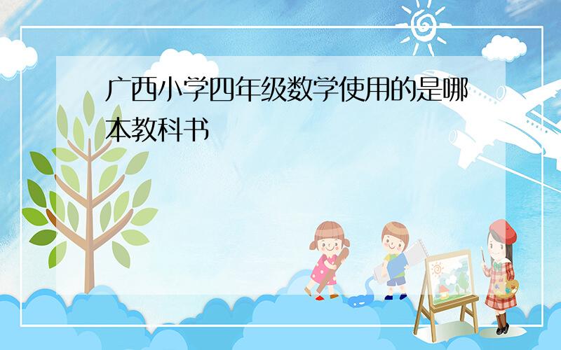 广西小学四年级数学使用的是哪本教科书