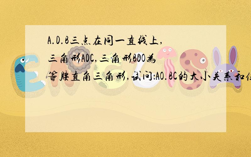 A.D.B三点在同一直线上,三角形ADC,三角形BDO为等腰直角三角形,试问：AO.BC的大小关系和位置关系如何?