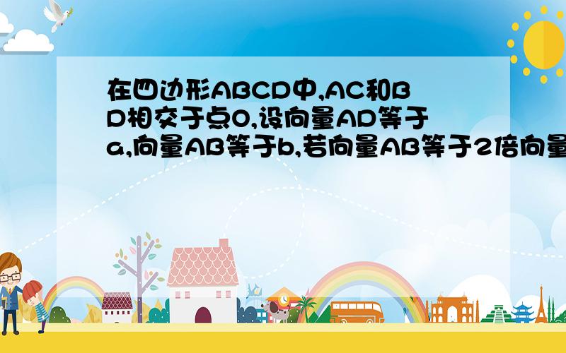 在四边形ABCD中,AC和BD相交于点O,设向量AD等于a,向量AB等于b,若向量AB等于2倍向量DC,则向量AO等于?