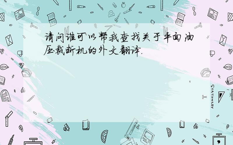 请问谁可以帮我查找关于平面油压裁断机的外文翻译.