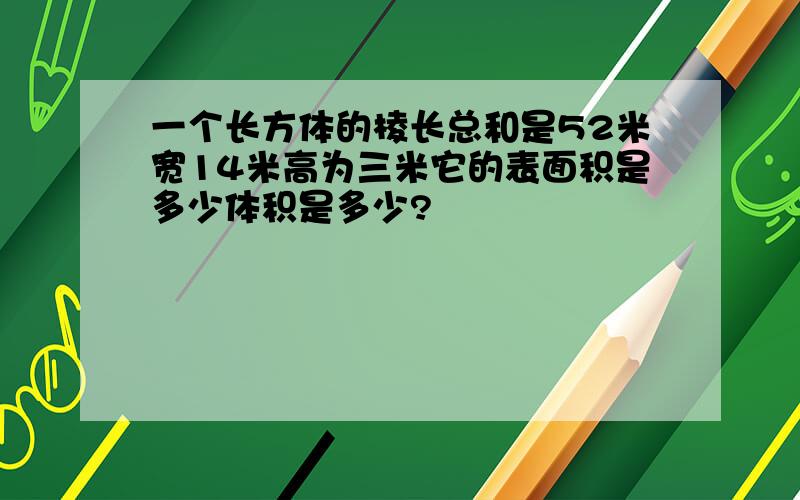 一个长方体的棱长总和是52米宽14米高为三米它的表面积是多少体积是多少?