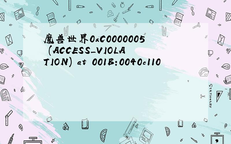 魔兽世界0xC0000005 (ACCESS_VIOLATION) at 001B:0040c110