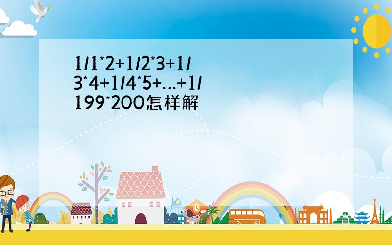 1/1*2+1/2*3+1/3*4+1/4*5+…+1/199*200怎样解